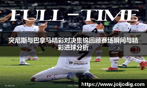 金年会突尼斯与巴拿马精彩对决集锦回顾赛场瞬间与精彩进球分析